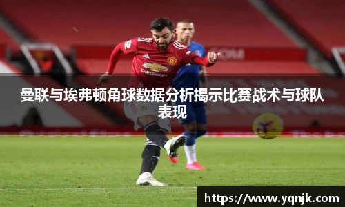 曼联与埃弗顿角球数据分析揭示比赛战术与球队表现